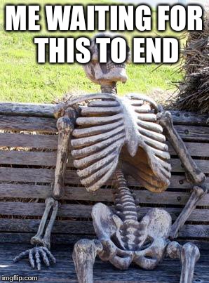 ME WAITING FOR THIS TO END | image tagged in memes,waiting skeleton | made w/ Imgflip meme maker