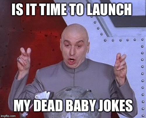 Dr Evil Laser Meme | IS IT TIME TO LAUNCH; MY DEAD BABY JOKES | image tagged in memes,dr evil laser | made w/ Imgflip meme maker