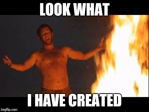 Castaway Fire | LOOK WHAT; I HAVE CREATED | image tagged in castaway fire | made w/ Imgflip meme maker