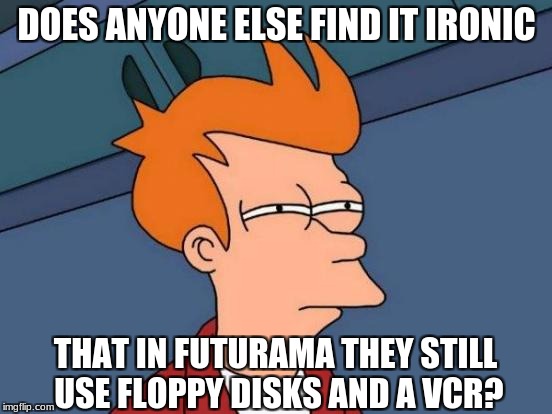 Then you also hear about a Windows 70. | DOES ANYONE ELSE FIND IT IRONIC; THAT IN FUTURAMA THEY STILL USE FLOPPY DISKS AND A VCR? | image tagged in memes,futurama fry,futurama week | made w/ Imgflip meme maker