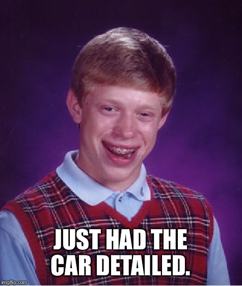 Bad Luck Brian Meme | JUST HAD THE CAR DETAILED. | image tagged in memes,bad luck brian | made w/ Imgflip meme maker