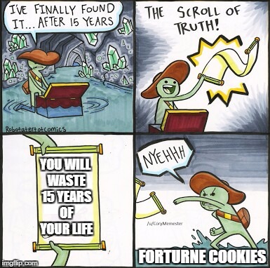 The Truth About Fortune Cookie. | YOU WILL WASTE 15 YEARS OF YOUR LIFE; FORTURNE COOKIES | image tagged in the scroll of truth,fortune cookie,truth,funny,meme | made w/ Imgflip meme maker