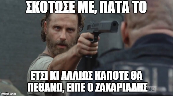ΣΚΟΤΩΣΕ ΜΕ, ΠΑΤΑ ΤΟ; ΕΤΣΙ ΚΙ ΑΛΛΙΩΣ ΚΑΠΟΤΕ ΘΑ ΠΕΘΑΝΩ, ΕΙΠΕ Ο ΖΑΧΑΡΙΑΔΗΣ | made w/ Imgflip meme maker