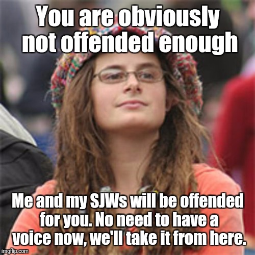 You are obviously not offended enough Me and my SJWs will be offended for you. No need to have a voice now, we'll take it from here. | made w/ Imgflip meme maker