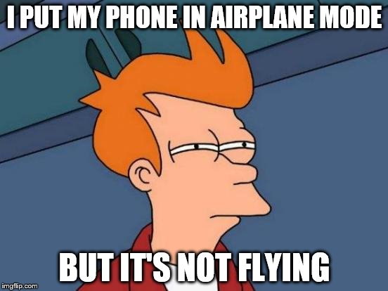Futurama Fry | I PUT MY PHONE IN AIRPLANE MODE; BUT IT'S NOT FLYING | image tagged in memes,futurama fry | made w/ Imgflip meme maker