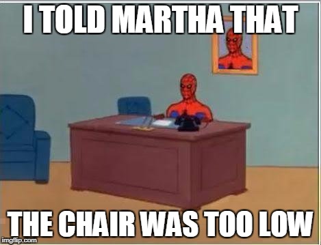 Spiderman Computer Desk | I TOLD MARTHA THAT; THE CHAIR WAS TOO LOW | image tagged in memes,spiderman computer desk,spiderman | made w/ Imgflip meme maker