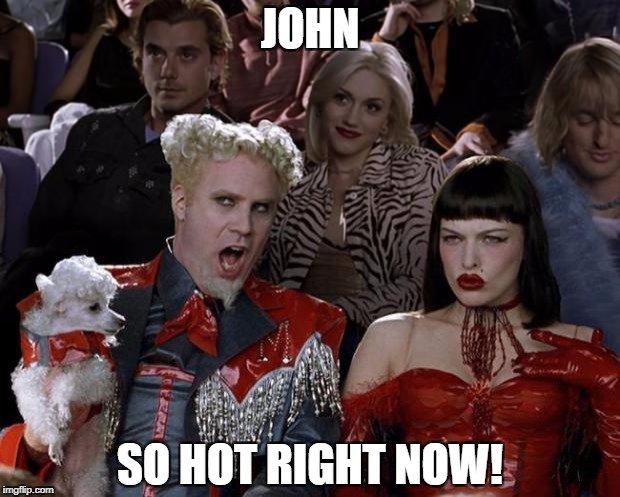 Mugatu So Hot Right Now Meme | JOHN SO HOT RIGHT NOW! | image tagged in memes,mugatu so hot right now | made w/ Imgflip meme maker