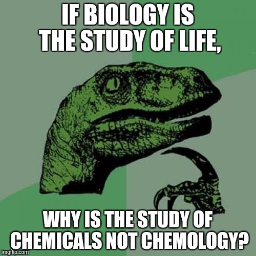 Just A Thought | IF BIOLOGY IS THE STUDY OF LIFE, WHY IS THE STUDY OF CHEMICALS NOT CHEMOLOGY? | image tagged in memes,philosoraptor,logic,chemology,biology,chemistry | made w/ Imgflip meme maker