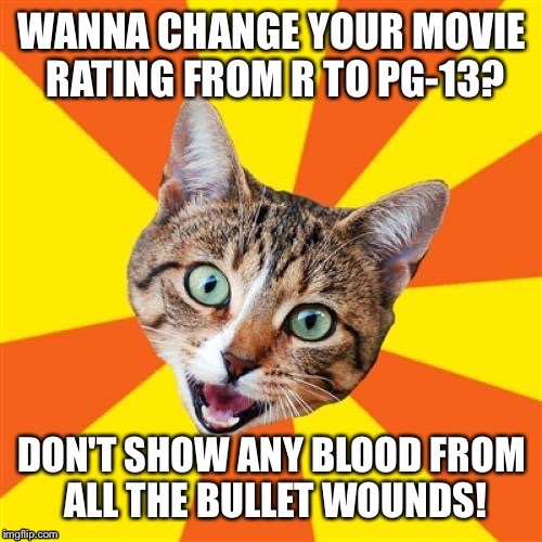 Because then kids won't think it's real, wait- what?!? | . | image tagged in bad advice cat,violence,mass shooting,movie humor,ratings | made w/ Imgflip meme maker