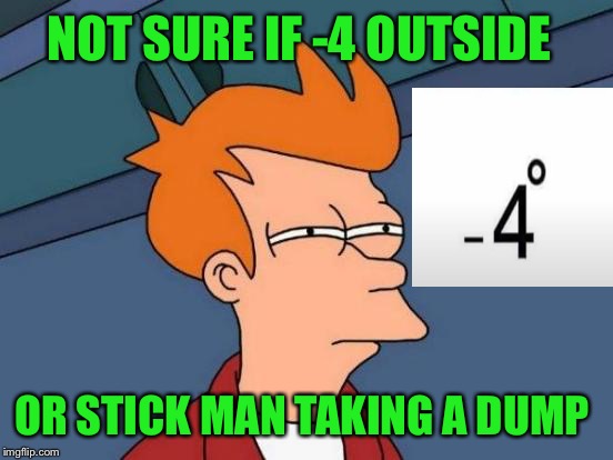Futurama Fry | NOT SURE IF -4 OUTSIDE; OR STICK MAN TAKING A DUMP | image tagged in memes,futurama fry,lynch1979,lol | made w/ Imgflip meme maker