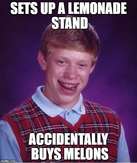 Bad Luck Brian Meme | SETS UP A LEMONADE STAND ACCIDENTALLY BUYS MELONS | image tagged in memes,bad luck brian | made w/ Imgflip meme maker
