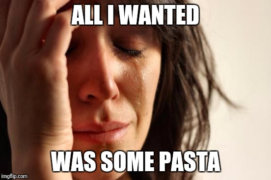 First World Problems Meme | ALL I WANTED WAS SOME PASTA | image tagged in memes,first world problems | made w/ Imgflip meme maker