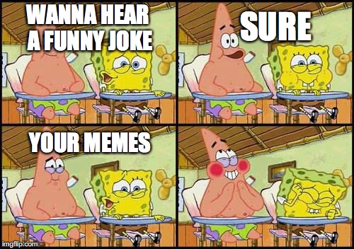 spongebob patrick | SURE; WANNA HEAR A FUNNY JOKE; YOUR MEMES | image tagged in spongebob patrick,memes,funny | made w/ Imgflip meme maker
