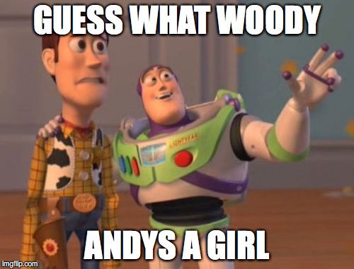X, X Everywhere Meme | GUESS WHAT WOODY; ANDYS A GIRL | image tagged in memes,x x everywhere | made w/ Imgflip meme maker