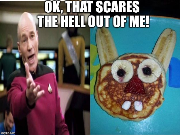 Just a little disturbing. | OK, THAT SCARES THE HELL OUT OF ME! | image tagged in food,food week,funny memes,captain hindsight | made w/ Imgflip meme maker