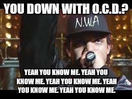NWA | YOU DOWN WITH O.C.D.? YEAH YOU KNOW ME. YEAH YOU KNOW ME. YEAH YOU KNOW ME. YEAH YOU KNOW ME. YEAH YOU KNOW ME. | image tagged in nwa,memes | made w/ Imgflip meme maker