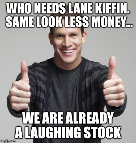 Double Thumbs Up Daniel Tosh | WHO NEEDS LANE KIFFIN. SAME LOOK LESS MONEY... WE ARE ALREADY A LAUGHING STOCK | image tagged in double thumbs up daniel tosh | made w/ Imgflip meme maker