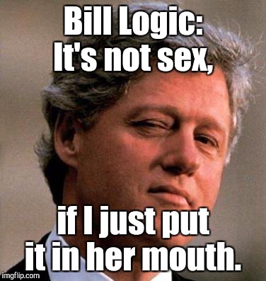 Bill Logic: It's not sex, if I just put it in her mouth. | made w/ Imgflip meme maker