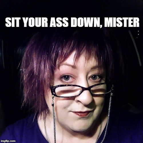 Sit your ass down, mister! | SIT YOUR ASS DOWN, MISTER | image tagged in shut up,stop talking,patriarchy,feminist,feminism,mansplaining | made w/ Imgflip meme maker