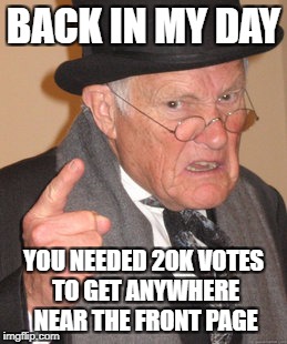 Back In My Day Meme | BACK IN MY DAY YOU NEEDED 20K VOTES TO GET ANYWHERE NEAR THE FRONT PAGE | image tagged in memes,back in my day | made w/ Imgflip meme maker