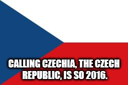 CALLING CZECHIA, THE CZECH REPUBLIC, IS SO 2016. | image tagged in czechia flag | made w/ Imgflip meme maker