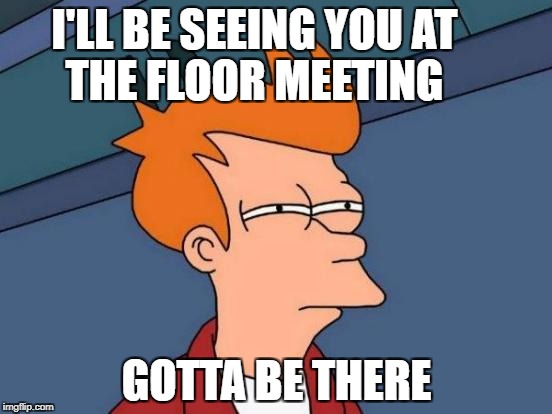 Futurama Fry Meme | I'LL BE SEEING YOU AT          THE FLOOR MEETING; GOTTA BE THERE | image tagged in memes,futurama fry | made w/ Imgflip meme maker