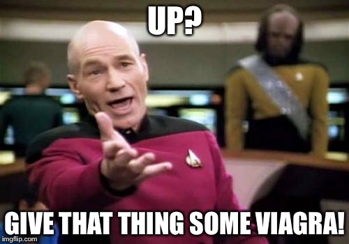 Picard Wtf Meme | UP? GIVE THAT THING SOME VIAGRA! | image tagged in memes,picard wtf | made w/ Imgflip meme maker