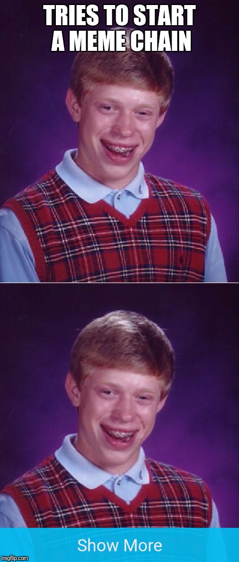 Bad luck Brian | TRIES TO START A MEME CHAIN | image tagged in memes,bad luck brian | made w/ Imgflip meme maker