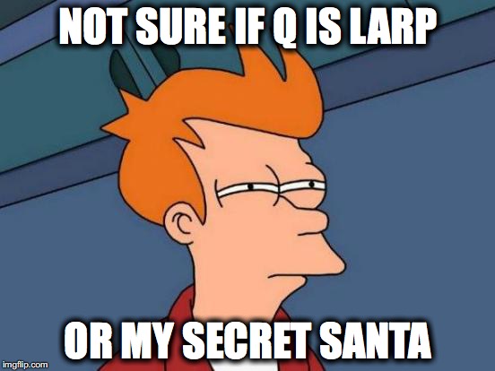 Futurama Fry | NOT SURE IF Q IS LARP; OR MY SECRET SANTA | image tagged in memes,futurama fry | made w/ Imgflip meme maker