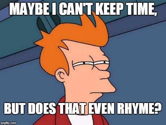 Futurama Fry Meme | MAYBE I CAN'T KEEP TIME, BUT DOES THAT EVEN RHYME? | image tagged in memes,futurama fry | made w/ Imgflip meme maker