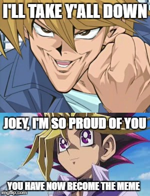 Joey's legendary chin. | I'LL TAKE Y'ALL DOWN; JOEY, I'M SO PROUD OF YOU; YOU HAVE NOW BECOME THE MEME | image tagged in meme,yugioh,joey wheeler,funny | made w/ Imgflip meme maker