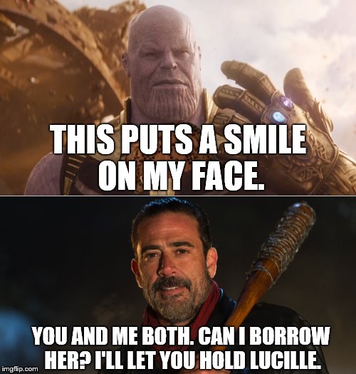 Avengers Infinity War Meme | THIS PUTS A SMILE ON MY FACE. YOU AND ME BOTH. CAN I BORROW HER? I'LL LET YOU HOLD LUCILLE. | image tagged in negan,walkingdead,thanos,avengers | made w/ Imgflip meme maker