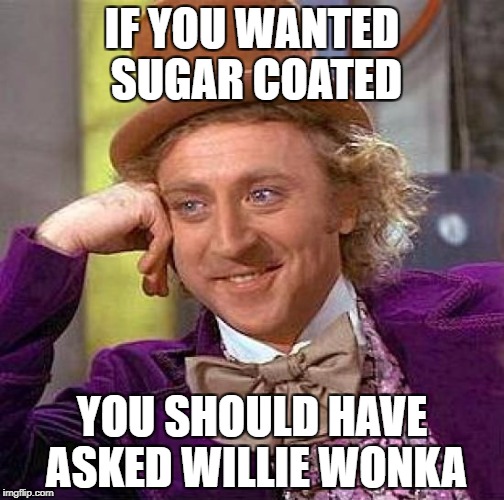 Creepy Condescending Wonka Meme | IF YOU WANTED SUGAR COATED; YOU SHOULD HAVE ASKED WILLIE WONKA | image tagged in memes,creepy condescending wonka | made w/ Imgflip meme maker
