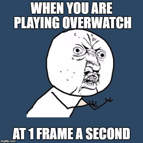 Y U No Meme | WHEN YOU ARE PLAYING OVERWATCH; AT 1 FRAME A SECOND | image tagged in memes,y u no | made w/ Imgflip meme maker