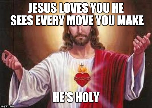 God | JESUS LOVES YOU HE SEES EVERY MOVE YOU MAKE; HE'S HOLY | image tagged in jesus,god,holyspirit,holy bible,christmas,catholic | made w/ Imgflip meme maker