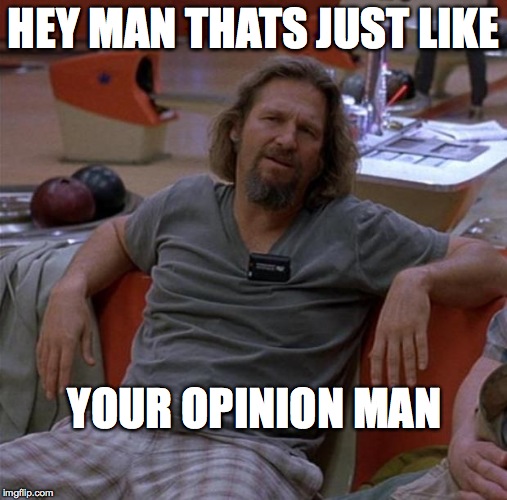 The Dude | HEY MAN THATS JUST LIKE; YOUR OPINION MAN | image tagged in the dude | made w/ Imgflip meme maker