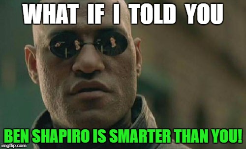 Matrix Morpheus | WHAT  IF  I  TOLD  YOU; BEN SHAPIRO IS SMARTER THAN YOU! | image tagged in memes,matrix morpheus | made w/ Imgflip meme maker