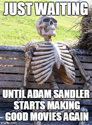 I didn't mind 'Pixels' that much but it seems like movies from earlier in his career are more enjoyable than recent ones | JUST WAITING; UNTIL ADAM SANDLER STARTS MAKING GOOD MOVIES AGAIN | image tagged in memes,waiting skeleton,hollywood,adam sandler,bad movies,hope | made w/ Imgflip meme maker