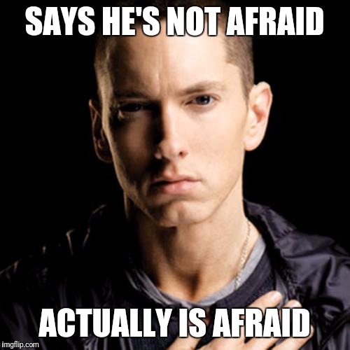 Eminem Meme | SAYS HE'S NOT AFRAID; ACTUALLY IS AFRAID | image tagged in memes,eminem | made w/ Imgflip meme maker