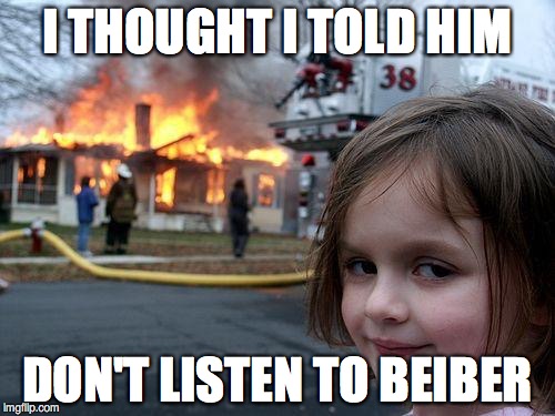 Disaster Girl Meme | I THOUGHT I TOLD HIM; DON'T LISTEN TO BEIBER | image tagged in memes,disaster girl | made w/ Imgflip meme maker