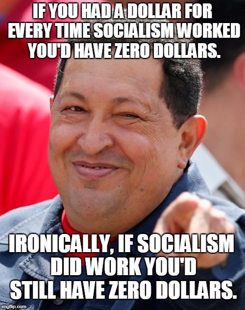 $0.00  |  IF YOU HAD A DOLLAR FOR EVERY TIME SOCIALISM WORKED YOU'D HAVE ZERO DOLLARS. IRONICALLY, IF SOCIALISM DID WORK YOU'D STILL HAVE ZERO DOLLARS. | image tagged in memes,chavez,socialism,no money,poor,irony | made w/ Imgflip meme maker