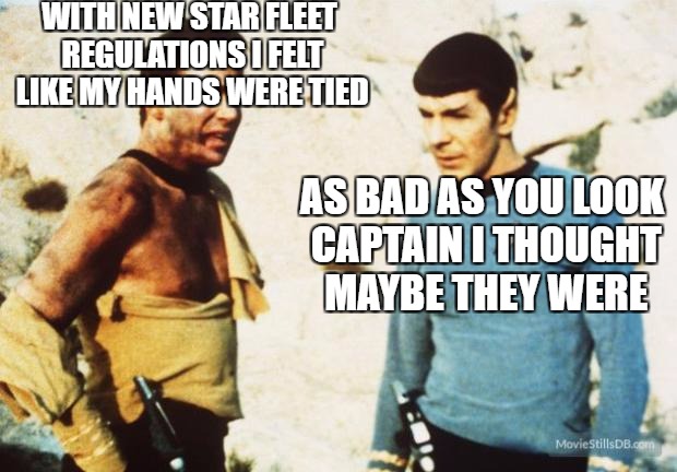 Beat up Captain Kirk | WITH NEW STAR FLEET REGULATIONS I FELT LIKE MY HANDS WERE TIED; AS BAD AS YOU LOOK CAPTAIN I THOUGHT MAYBE THEY WERE | image tagged in beat up captain kirk | made w/ Imgflip meme maker
