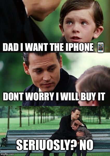 Finding Neverland Meme | DAD I WANT THE IPHONE 📱; DONT WORRY I WILL BUY IT; SERIUOSLY? NO | image tagged in memes,finding neverland | made w/ Imgflip meme maker
