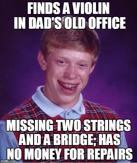 Bad Luck Brian Meme | FINDS A VIOLIN IN DAD'S OLD OFFICE; MISSING TWO STRINGS AND A BRIDGE; HAS NO MONEY FOR REPAIRS | image tagged in memes,bad luck brian | made w/ Imgflip meme maker