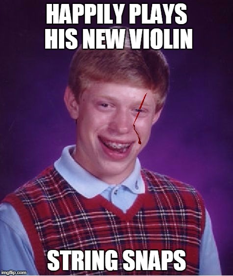 HAPPILY PLAYS HIS NEW VIOLIN; STRING SNAPS | image tagged in bad luck brian | made w/ Imgflip meme maker