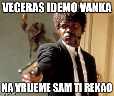 Say That Again I Dare You | VECERAS IDEMO VANKA; NA VRIJEME SAM TI REKAO | image tagged in memes,say that again i dare you | made w/ Imgflip meme maker