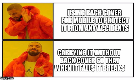 Back cover problem | USING BACK COVER FOR MOBILE TO PROTECT IT FROM ANY ACCIDENTS; CARRYING IT WITHOUT BACK COVER SO THAT WHEN IT FALLS IT BREAKS | image tagged in crack head,funny memes,mobile | made w/ Imgflip meme maker