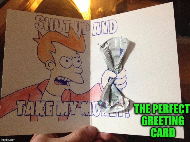 Futurama Week, November 26 - December 2, a BaconLord1 Event | THE PERFECT GREETING CARD | image tagged in memes,funny,futurama week,shut up and take my money fry,greeting cards,futurama | made w/ Imgflip meme maker