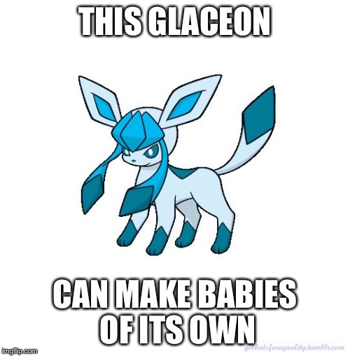 Asexual Glaceon | THIS GLACEON; CAN MAKE BABIES OF ITS OWN | image tagged in asexual glaceon,glaceon,eevee,memes | made w/ Imgflip meme maker