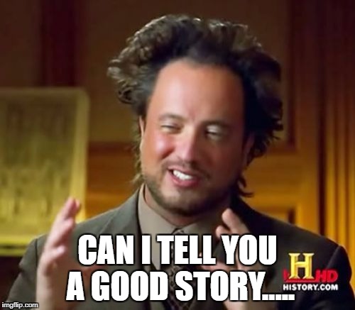 Ancient Aliens | CAN I TELL YOU A GOOD STORY..... | image tagged in memes,ancient aliens | made w/ Imgflip meme maker